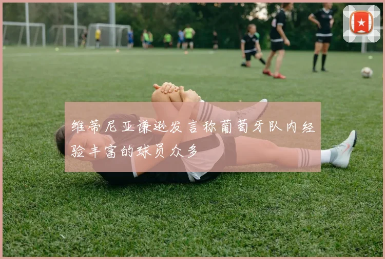 维蒂尼亚谦逊发言称葡萄牙队内经验丰富的球员众多