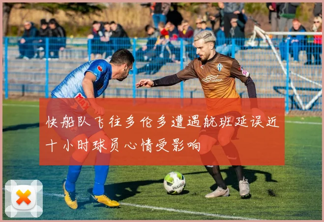 快船队飞往多伦多遭遇航班延误近十小时球员心情受影响