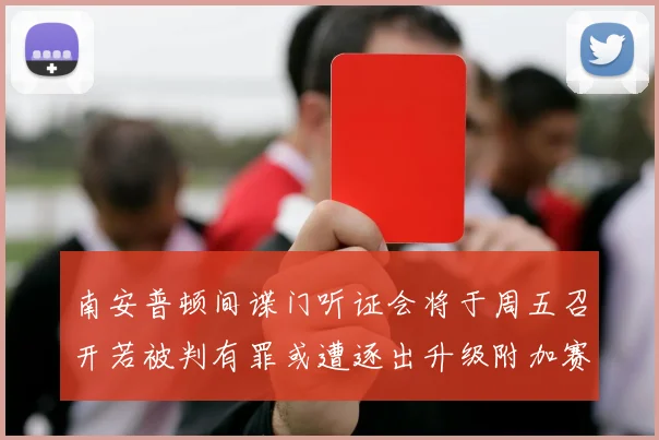 南安普顿间谍门听证会将于周五召开若被判有罪或遭逐出升级附加赛